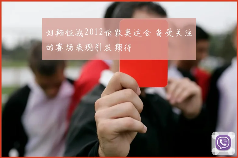 刘翔征战2012伦敦奥运会 备受关注的赛场表现引发期待