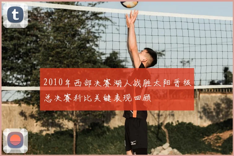 2010年西部决赛湖人战胜太阳晋级总决赛科比关键表现回顾