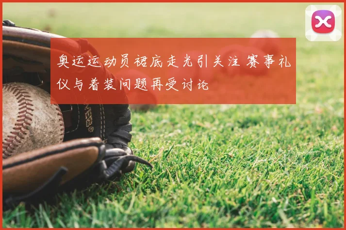 奥运运动员裙底走光引关注 赛事礼仪与着装问题再受讨论