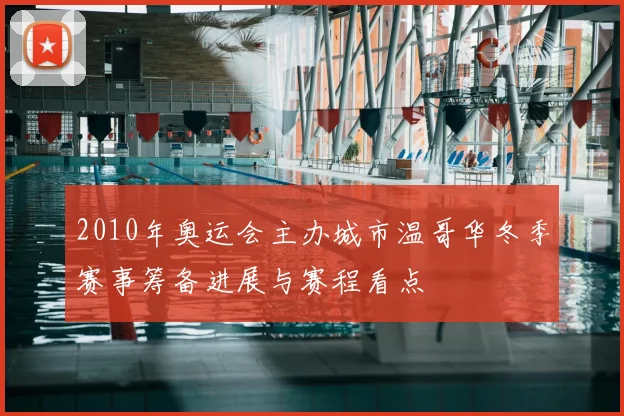 2010年奥运会主办城市温哥华冬季赛事筹备进展与赛程看点